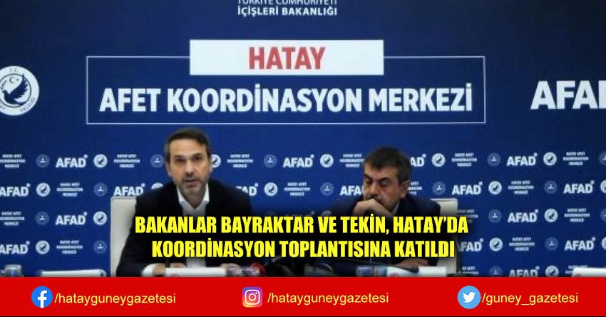 BAKANLAR BAYRAKTAR VE TEKİN, HATAY'DA KOORDİNASYON TOPLANTISINA KATILDI