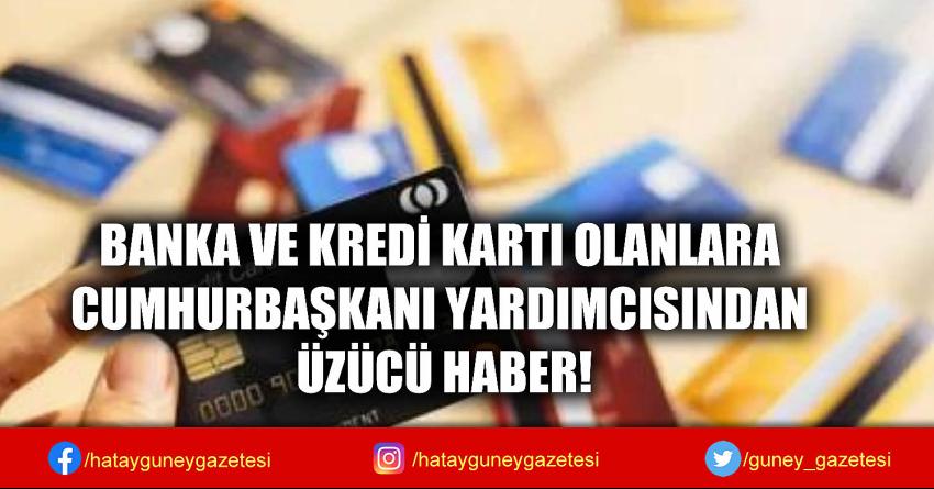 BANKA VE KREDİ KARTI OLANLARA CUMHURBAŞKANI YARDIMCISINDAN ÜZÜCÜ HABER!