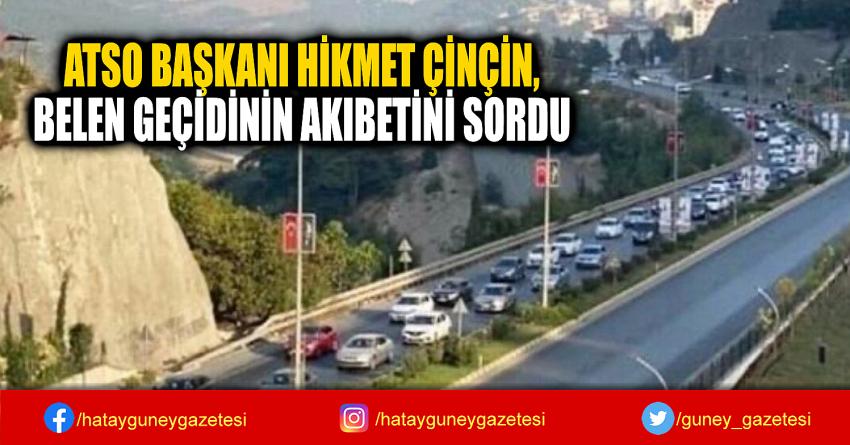 ATSO BAŞKANI HİKMET ÇİNÇİN,  BELEN GEÇİDİNİN AKIBETİNİ SORDU