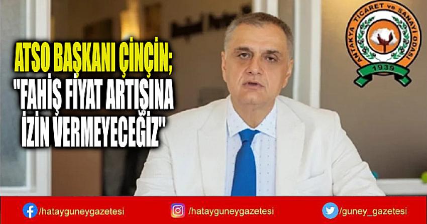 ATSO BAŞKANI ÇİNÇİN; ''FAHİŞ FİYAT ARTIŞINA İZİN VERMEYECEĞİZ''