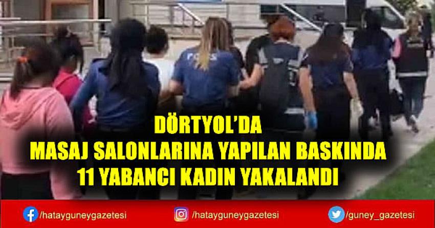 DÖRTYOL'DA MASAJ SALONLARINA YAPILAN BASKINDA 11 YABANCI KADIN YAKALANDI