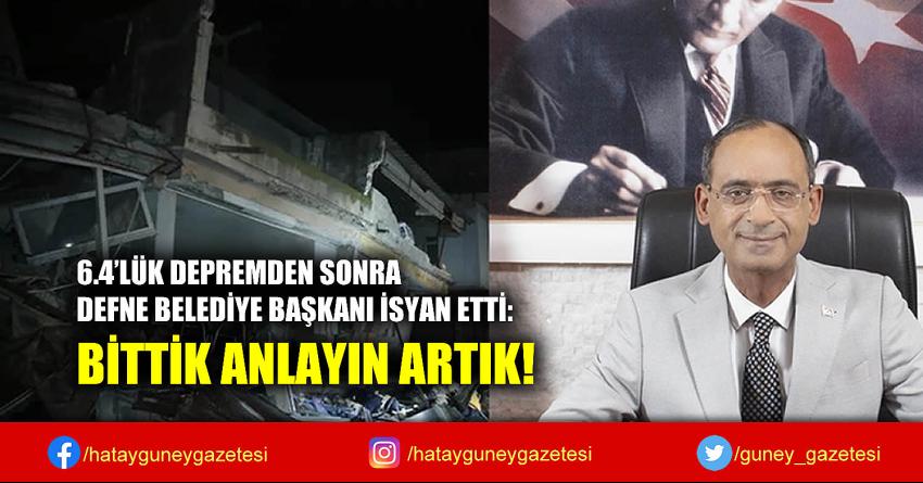 6.4'LÜK DEPREMDEN SONRA DEFNE BELEDİYE BAŞKANI İSYAN ETTİ: BİTTİK ANLAYIN ARTIK!