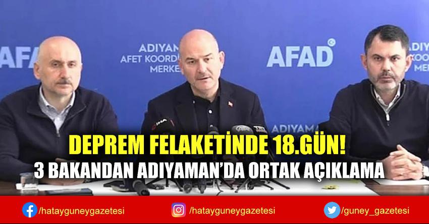 DEPREM FELAKETİNDE 18.GÜN! 3 BAKANDAN ADIYAMAN'DA ORTAK AÇIKLAMA