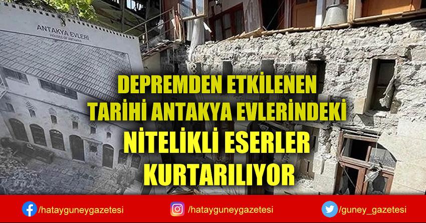 DEPREMDEN ETKİLENEN TARİHİ ANTAKYA EVLERİNDEKİ NİTELİKLİ ESERLER KURTARILIYOR