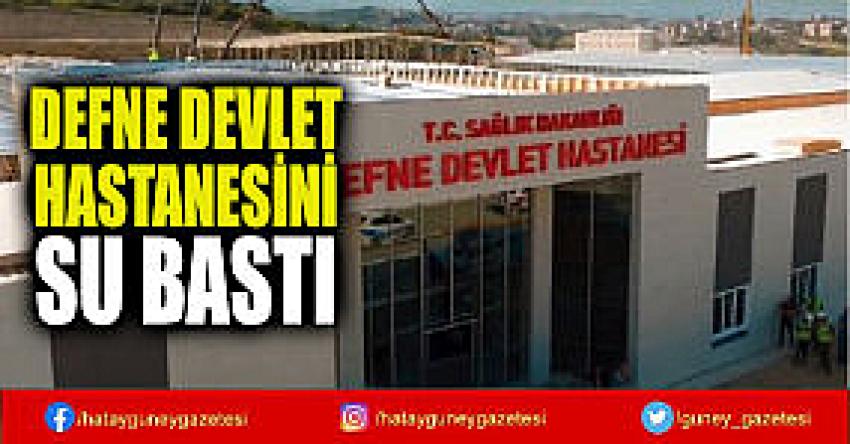 DEFNE DEVLET HASTANESİNİ SU BASTI