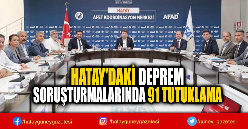 HATAY'DAKİ DEPREM  SORUŞTURMALARINDA 91 TUTUKLAMA