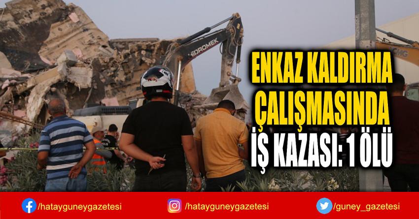 ENKAZ KALDIRMA  ÇALIŞMASINDA  İŞ KAZASI: 1 ÖLÜ