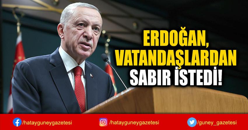 ERDOĞAN,  VATANDAŞLARDAN  SABIR İSTEDİ!