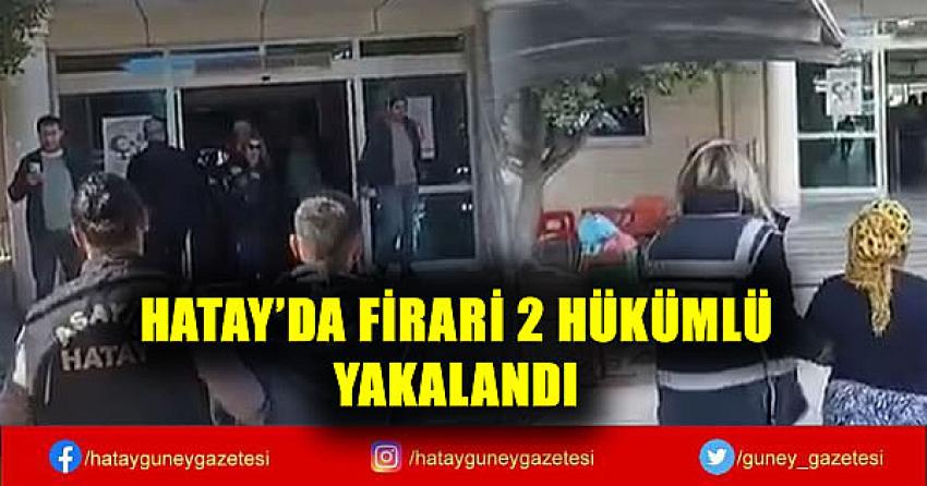 HATAY'DA FİRARİ 2 HÜKÜMLÜ YAKALANDI