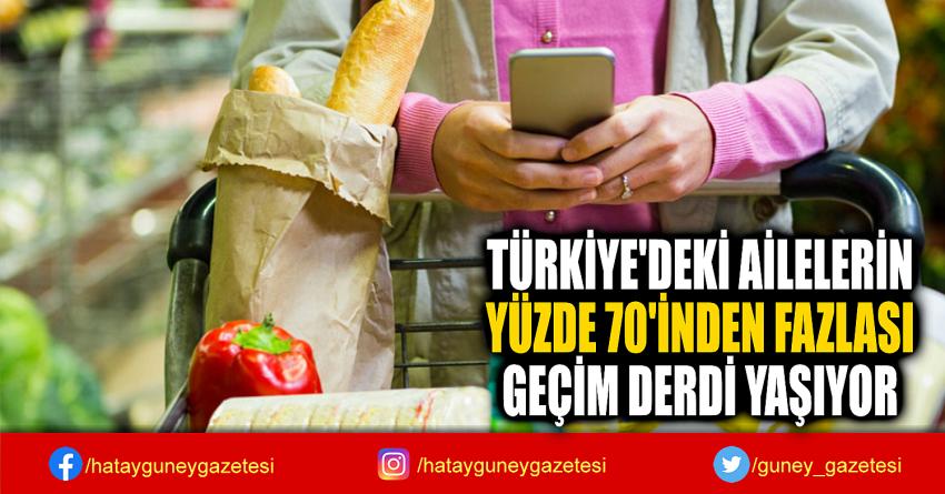 TÜRKİYE'DEKİ AİLELERİN  YÜZDE 70'İNDEN FAZLASI  GEÇİM DERDİ YAŞIYOR