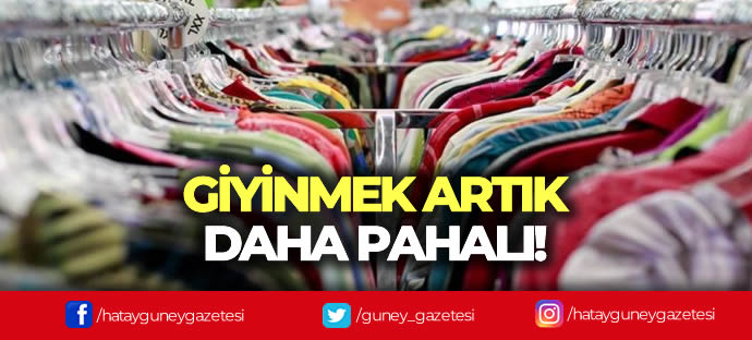 GİYİNMEK ARTIK DAHA PAHALI!