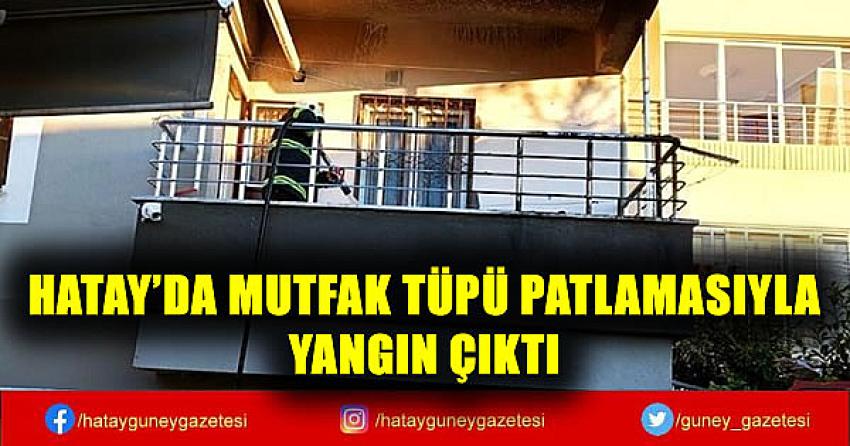 HATAY'DA MUTFAK TÜPÜ PATLAMASIYLA YANGIN ÇIKTI