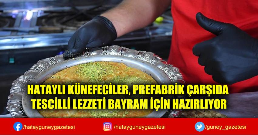 HATAYLI KÜNEFECİLER, PREFABRİK ÇARŞIDA TESCİLLİ LEZZETİ BAYRAM İÇİN HAZIRLIYOR