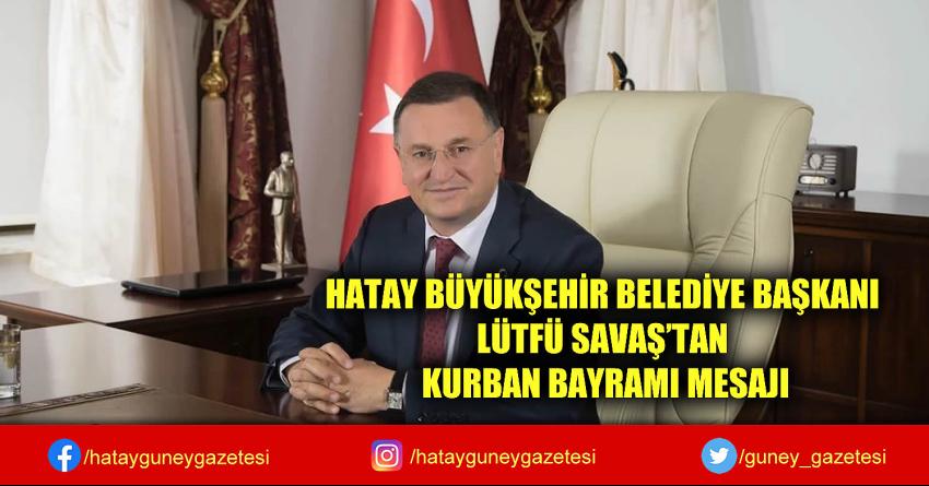 HATAY BÜYÜKŞEHİR BELEDİYE BAŞKANI LÜTFÜ SAVAŞ'TAN KURBAN BAYRAMI MESAJI