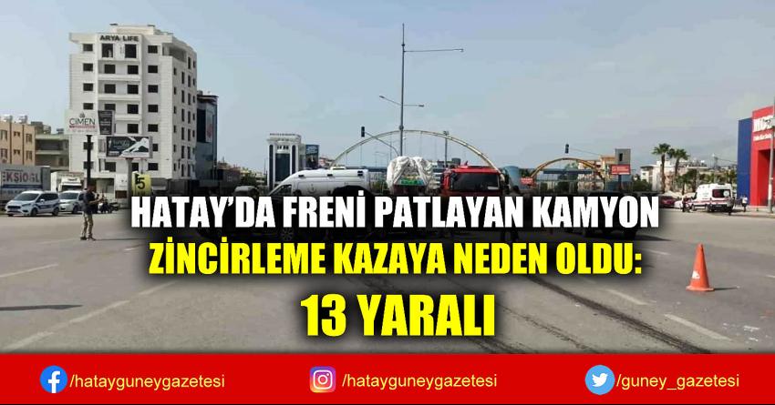 HATAY'DA FRENİ PATLAYAN KAMYON ZİNCİRLEME KAZAYA NEDEN OLDU: 13 YARALI