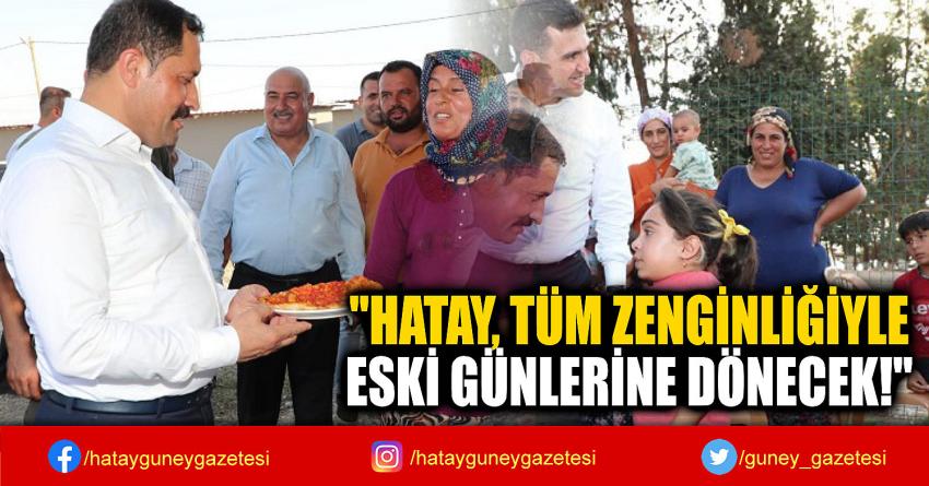 ''HATAY, TÜM ZENGİNLİĞİYLE  ESKİ GÜNLERİNE DÖNECEK!''