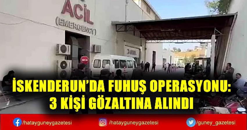 İSKENDERUN'DA FUHUŞ OPERASYONU: 3 KİŞİ GÖZALTINA ALINDI