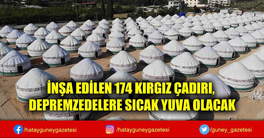 İNŞA EDİLEN 174 KIRGIZ ÇADIRI, DEPREMZEDELERE SICAK YUVA OLACAK