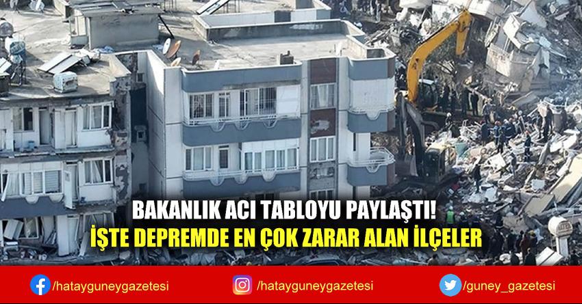 BAKANLIK ACI TABLOYU PAYLAŞTI! İŞTE DEPREMDE EN ÇOK ZARAR ALAN İLÇELER