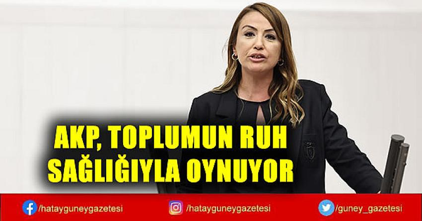 AKP, TOPLUMUN RUH SAĞLIĞIYLA OYNUYOR