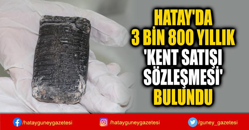 HATAY'DA  3 BİN 800 YILLIK  'KENT SATIŞI  SÖZLEŞMESİ'  BULUNDU