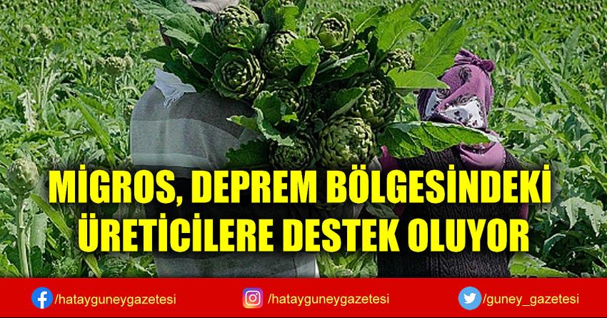 MİGROS, DEPREM BÖLGESİNDEKİ ÜRETİCİLERE DESTEK OLUYOR