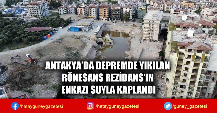 ANTAKYA'DA DEPREMDE YIKILAN RÖNESANS REZİDANS'IN ENKAZI SUYLA KAPLANDI