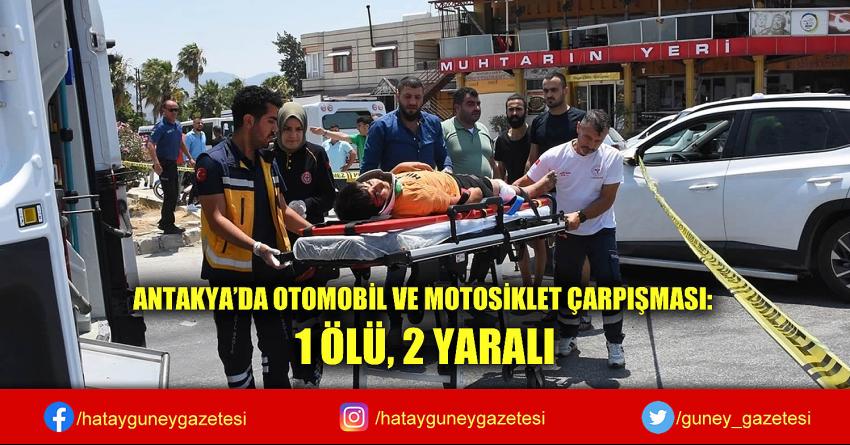 ANTAKYA'DA OTOMOBİL VE MOTOSİKLET ÇARPIŞMASI: 1 ÖLÜ, 2 YARALI