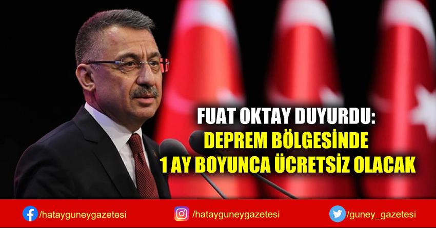 FUAT OKTAY DUYURDU: DEPREM BÖLGESİNDE 1 AY BOYUNCA ÜCRETSİZ OLACAK