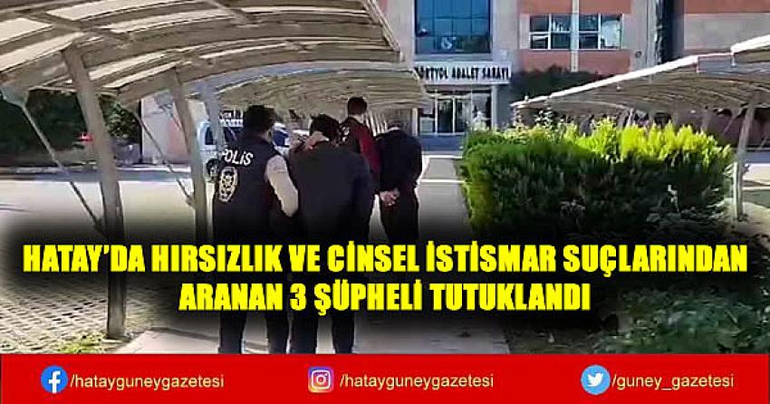 HATAY'DA HIRSIZLIK VE CİNSEL İSTİSMAR SUÇLARINDAN ARANAN 3 ŞÜPHELİ TUTUKLANDI