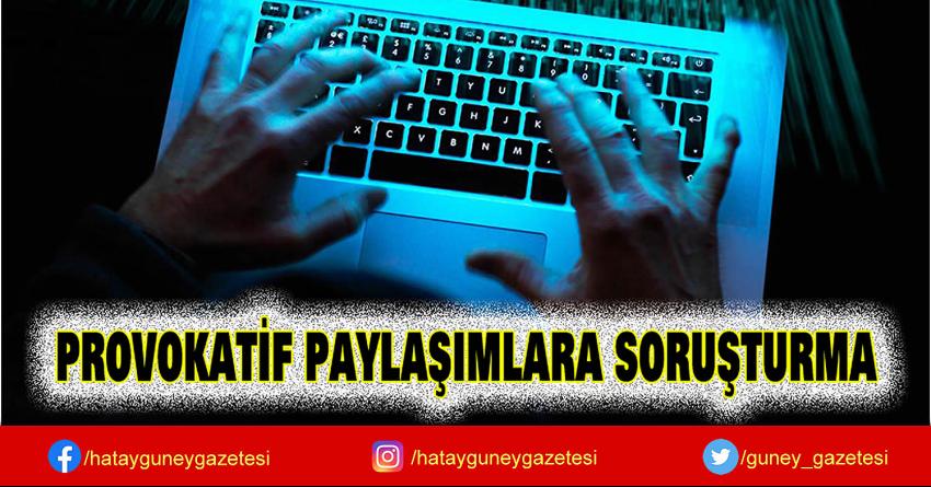 PROVOKATİF PAYLAŞIMLARA SORUŞTURMA