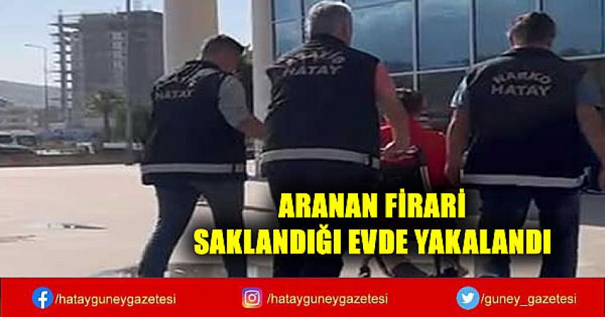 ARANAN FİRARİ SAKLANDIĞI EVDE YAKALANDI