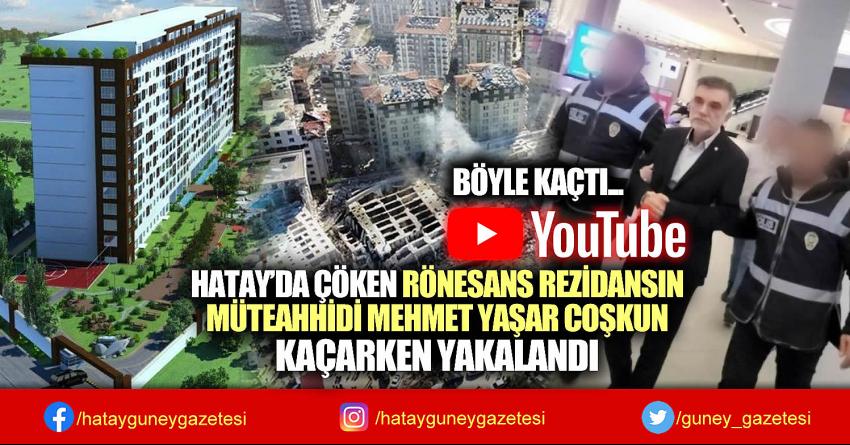 HATAY’DA ÇÖKEN RÖNESANS REZİDANSIN MÜTEAHHİDİ MEHMET YAŞAR COŞKUN KAÇARKEN YAKALANDI