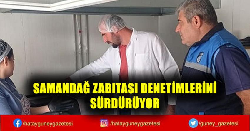 SAMANDAĞ ZABITASI DENETİMLERİNİ SÜRDÜRÜYOR