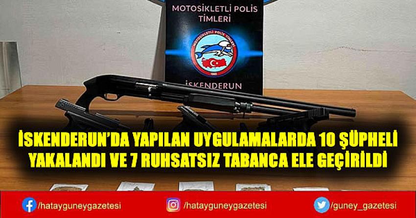 İSKENDERUN'DA YAPILAN UYGULAMALARDA 10 ŞÜPHELİ YAKALANDI VE 7 RUHSATSIZ TABANCA ELE GEÇİRİLDİ