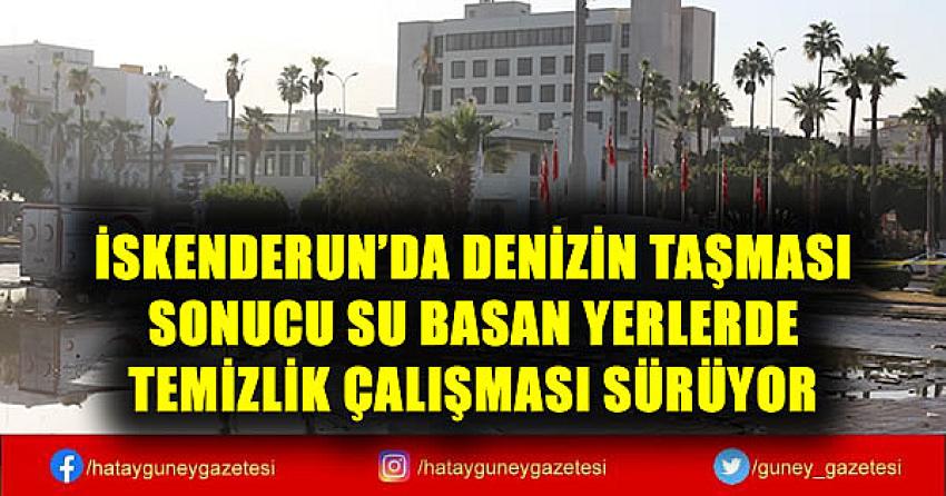 İSKENDERUN'DA DENİZİN TAŞMASI SONUCU SU BASAN YERLERDE TEMİZLİK ÇALIŞMASI SÜRÜYOR