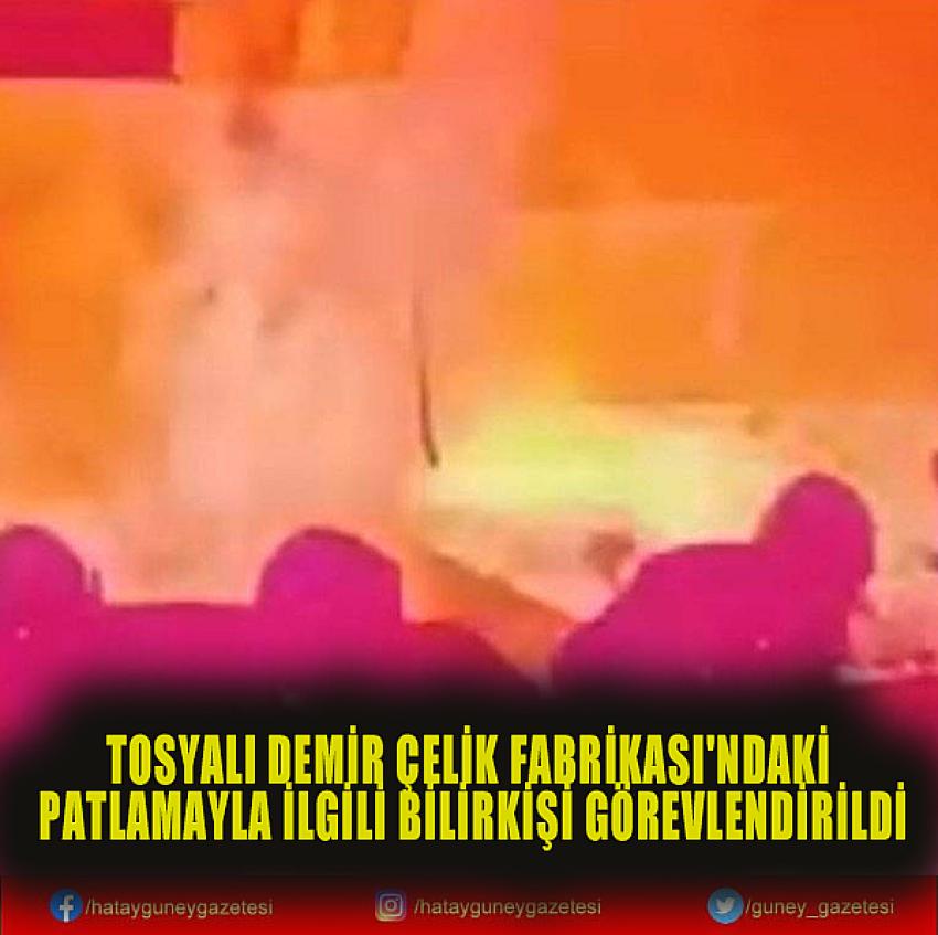 TOSYALI DEMİR ÇELİK FABRİKASI'NDAKİ PATLAMAYLA İLGİLİ BİLİRKİŞİ GÖREVLENDİRİLDİ