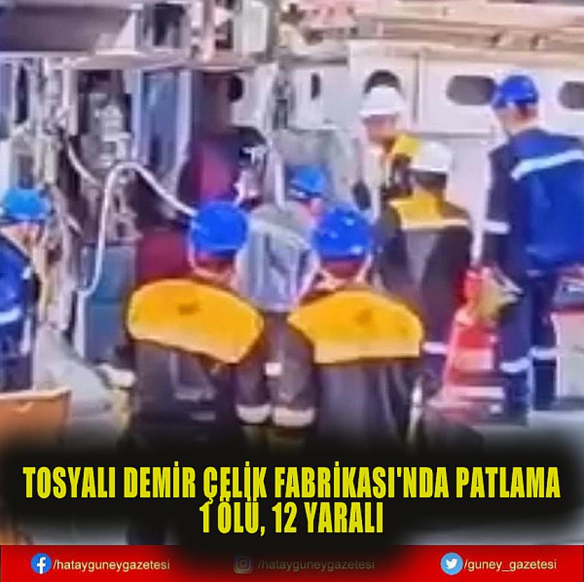 TOSYALI DEMİR ÇELİK FABRİKASI'NDA PATLAMA: 1 ÖLÜ, 12 YARALI