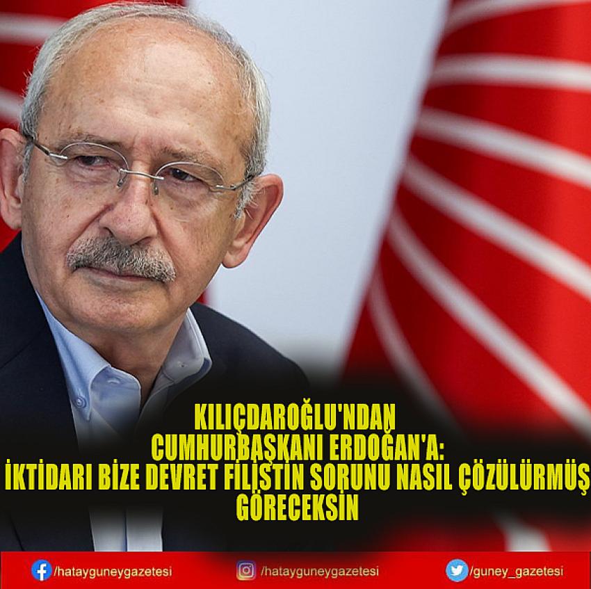 KILIÇDAROĞLU'NDAN CUMHURBAŞKANI ERDOĞAN'A: İKTİDARI BİZE DEVRET FİLİSTİN SORUNU NASIL ÇÖZÜLÜRMÜŞ GÖRECEKSİN