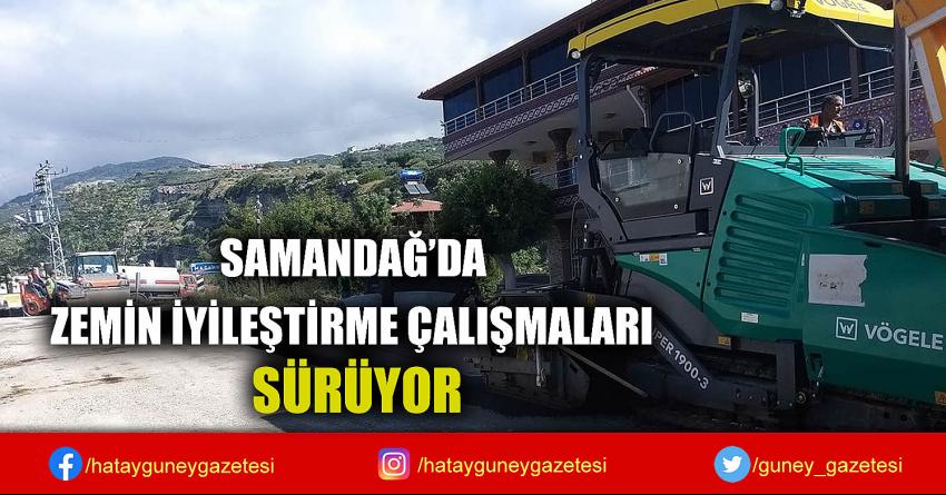 SAMANDAĞ'DA ZEMİN İYİLEŞTİRME ÇALIŞMALARI SÜRÜYOR