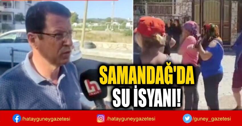 SAMANDAĞ'DA  SU İSYANI!