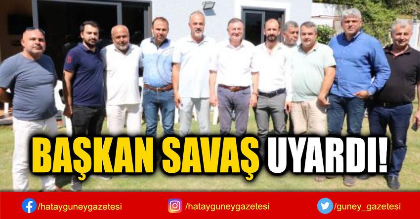 BAŞKAN SAVAŞ UYARDI!