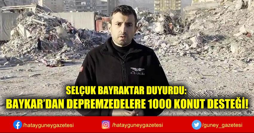 SELÇUK BAYRAKTAR DUYURDU: BAYKAR'DAN DEPREMZEDELERE 1000 KONUT DESTEĞİ!