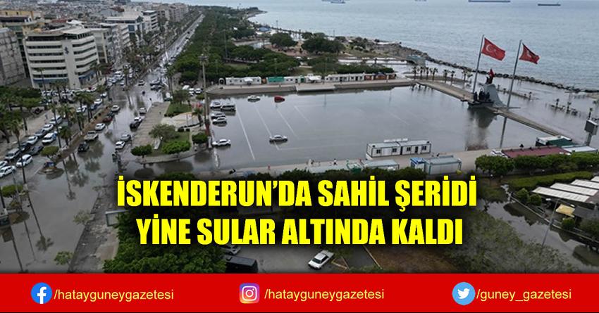 İSKENDERUN'DA SAHİL ŞERİDİ YİNE SULAR ALTINDA KALDI