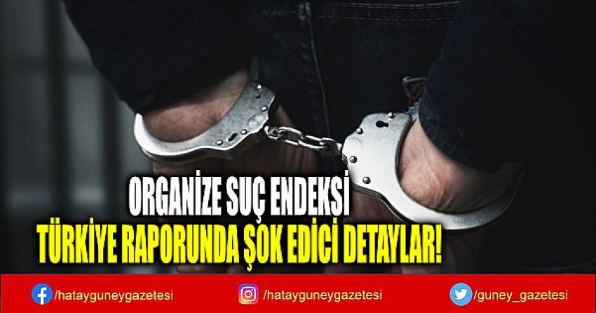 ORGANİZE SUÇ ENDEKSİ TÜRKİYE RAPORUNDA ŞOK EDİCİ DETAYLAR!