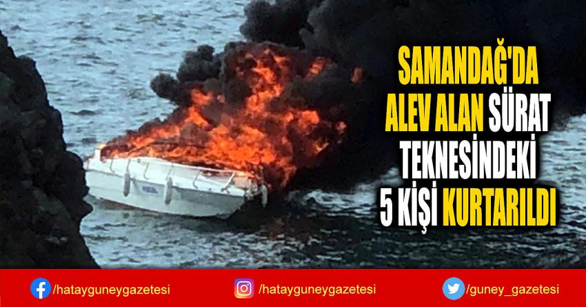 SAMANDAĞ'DA  ALEV ALAN SÜRAT  TEKNESİNDEKİ  5 KİŞİ KURTARILDI