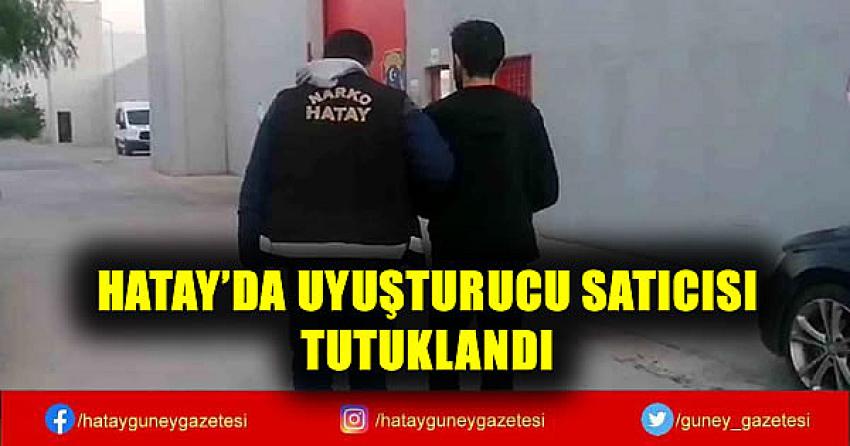 HATAY'DA UYUŞTURUCU SATICISI TUTUKLANDI