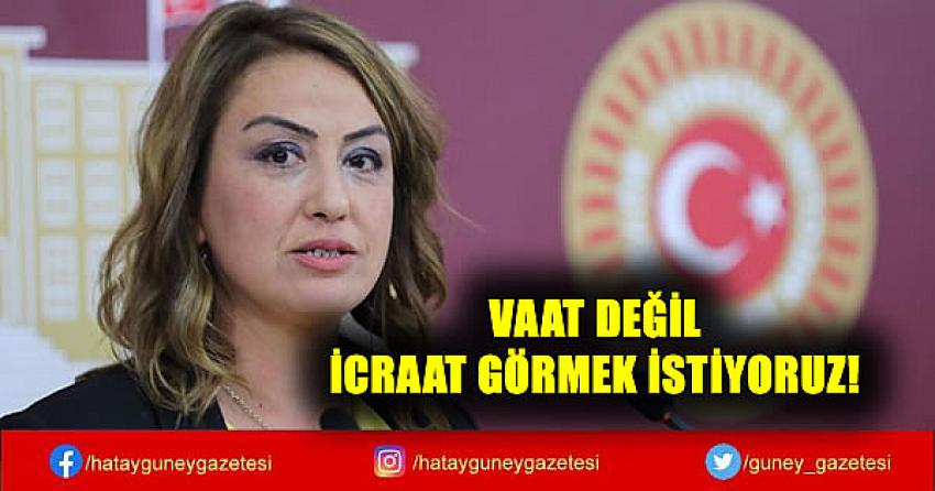 VAAT DEĞİL İCRAAT GÖRMEK İSTİYORUZ!