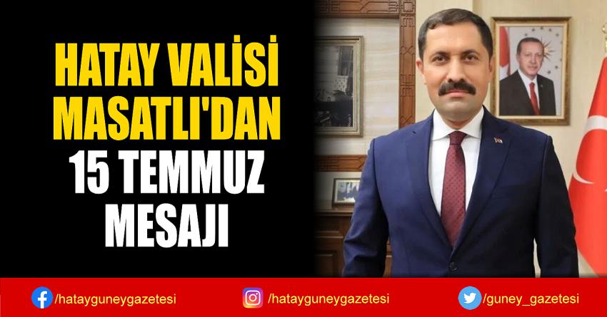 HATAY VALİSİ MASATLI'DAN 15 TEMMUZ MESAJI