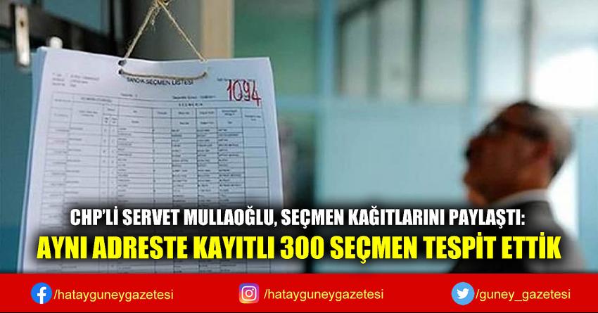 CHP'Lİ SERVET MULLAOĞLU, SEÇMEN KAĞITLARINI PAYLAŞTI: AYNI ADRESTE KAYITLI 300 SEÇMEN TESPİT ETTİK